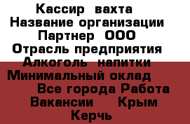 Кассир (вахта) › Название организации ­ Партнер, ООО › Отрасль предприятия ­ Алкоголь, напитки › Минимальный оклад ­ 38 000 - Все города Работа » Вакансии   . Крым,Керчь